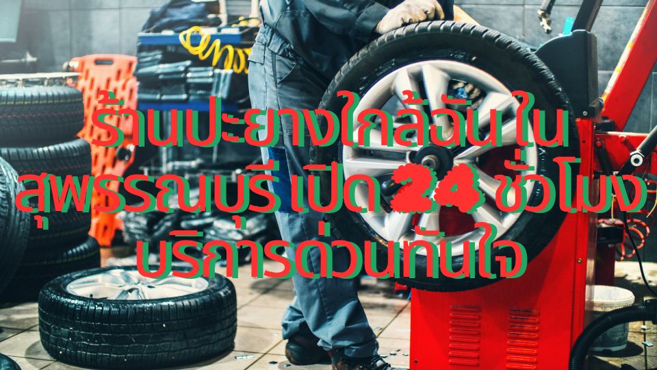 ร้านปะยางใกล้ฉัน ในสุพรรณบุรี เปิด 24 ชั่วโมง บริการด่วนทันใจ