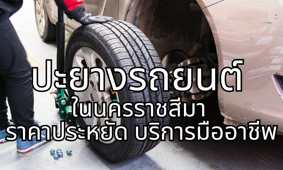 ปะยางรถยนต์ ในนครราชสีมา ราคาประหยัด บริการมืออาชีพ