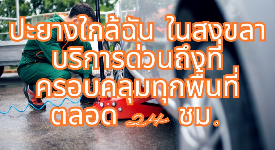 ปะยางใกล้ฉัน ในสงขลา บริการด่วนถึงที่ ครอบคลุมทุกพื้นที่ ตลอด 24 ชม.