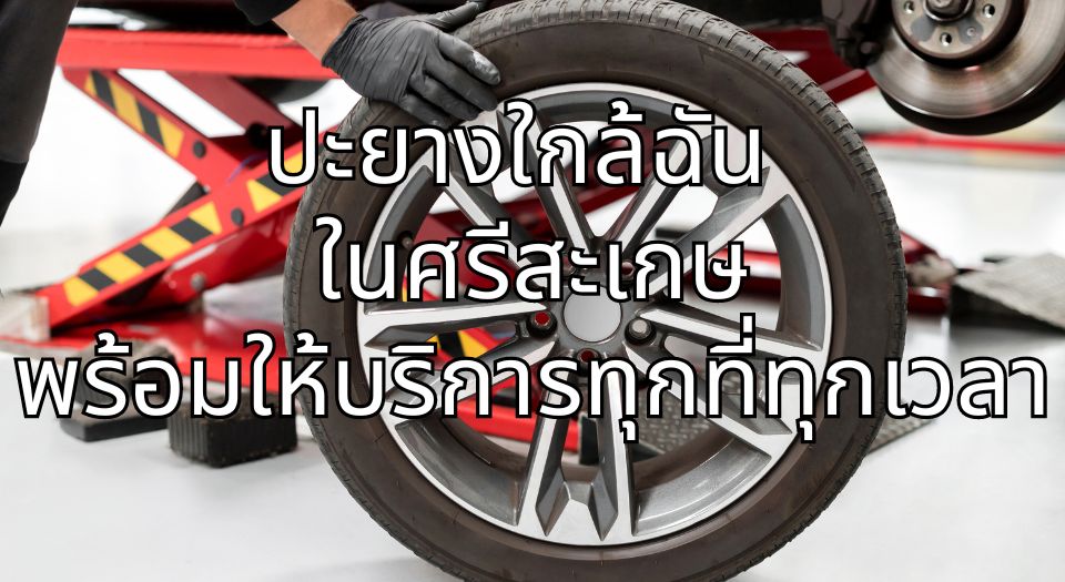 ปะยางใกล้ฉันในศรีสะเกษ พร้อมให้บริการทุกที่ทุกเวลา