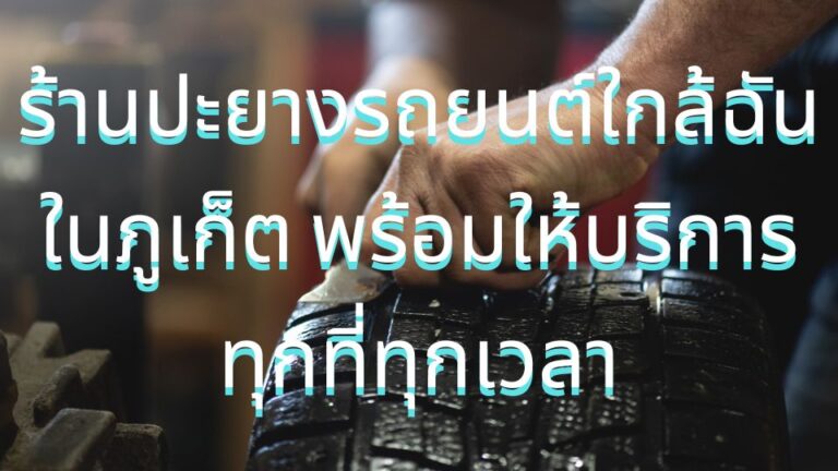 ปะยางรถยนต์ใกล้ฉัน ในภูเก็ต พร้อมให้บริการทุกที่ทุกเวลา