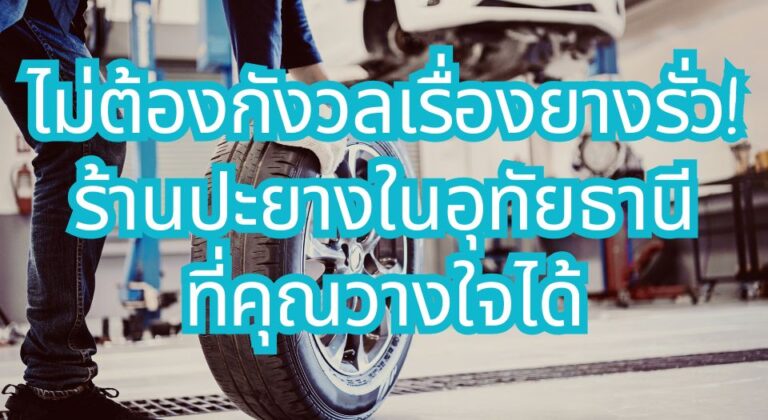 ไม่ต้องกังวลเรื่องยางรั่ว! ปะยาง ในอุทัยธานี ที่คุณวางใจได้
