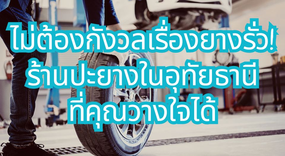 ไม่ต้องกังวลเรื่องยางรั่ว! ปะยาง ในอุทัยธานี ที่คุณวางใจได้