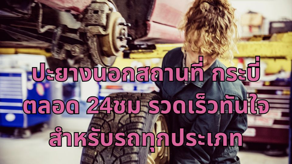 ปะยางนอกสถานที่ กระบี่ ตลอด 24ชม รวดเร็วทันใจ สำหรับรถทุกประเภท