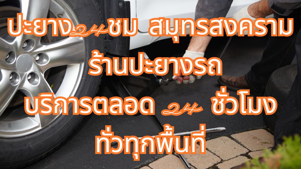 ปะยาง24ชม สมุทรสงคราม ร้านปะยางรถ บริการตลอด 24 ชั่วโมง ทั่วทุกพื้นที่