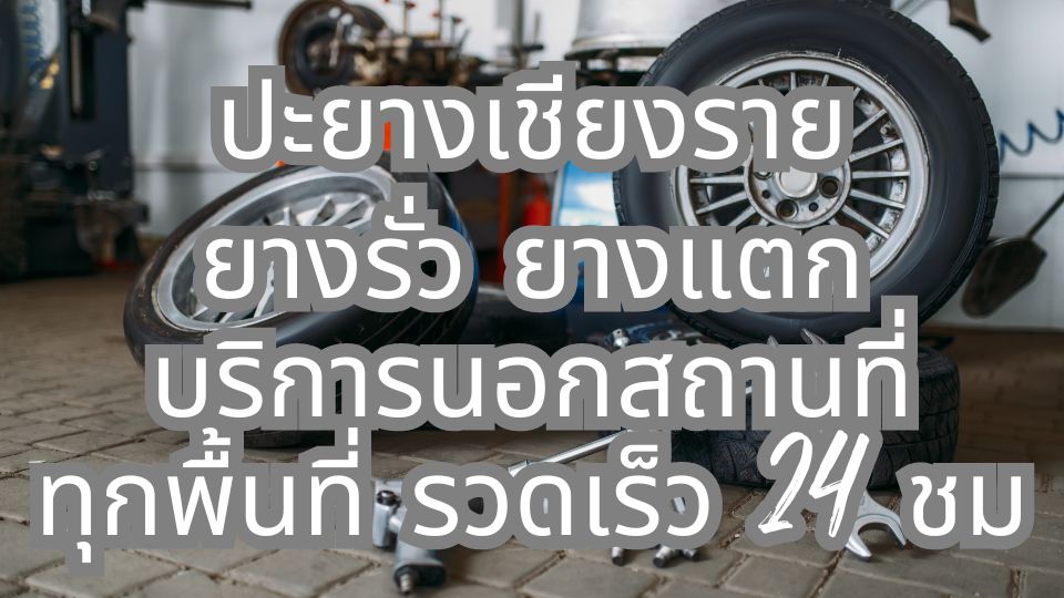 ปะยางเชียงราย ยางรั่ว ยางแตก บริการนอกสถานที่ทุกพื้นที่ รวดเร็ว 24 ชม
