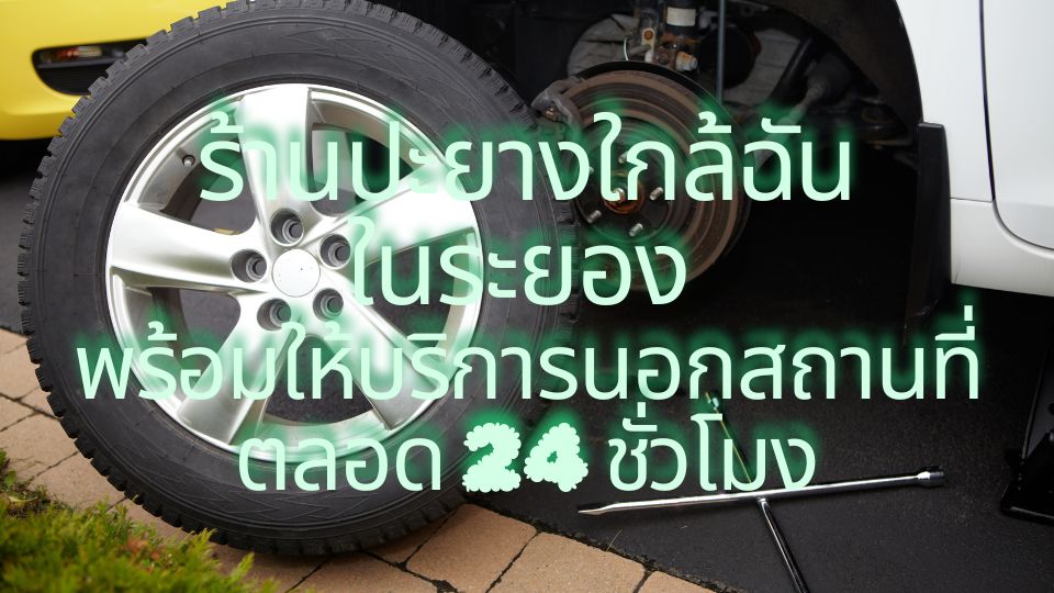 ร้านปะยางใกล้ฉันในระยอง พร้อมให้บริการนอกสถานที่ตลอด 24 ชั่วโมง