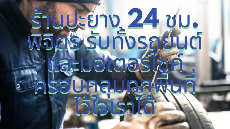 ร้านปะยาง 24 ชม. พิจิตร รับทั้งรถยนต์และมอเตอร์ไซค์ ครอบคลุมทุกพื้นที่ ไว้ใจเราได้