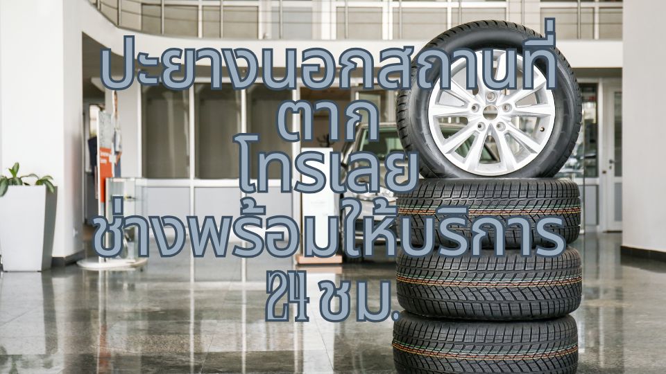 ปะยางนอกสถานที่ ตาก โทรเลย ช่างพร้อมให้บริการ 24 ชม.