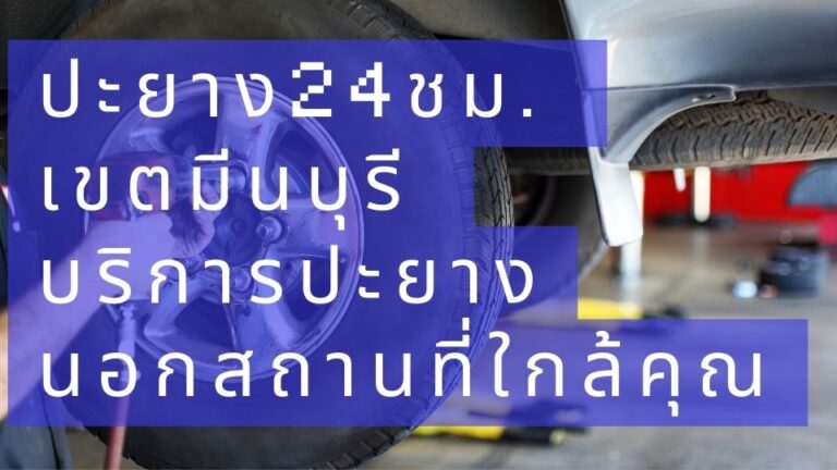 ปะยาง24ชม. เขตมีนบุรี บริการปะยางนอกสถานที่ใกล้คุณ