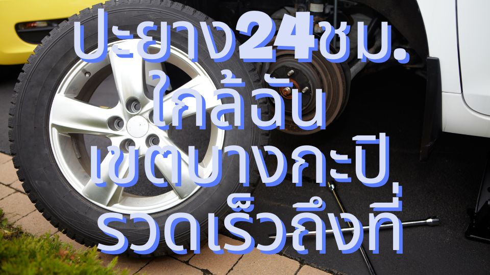ปะยาง24ชม. ใกล้ฉัน เขตบางกะปิ รวดเร็วถึงที่