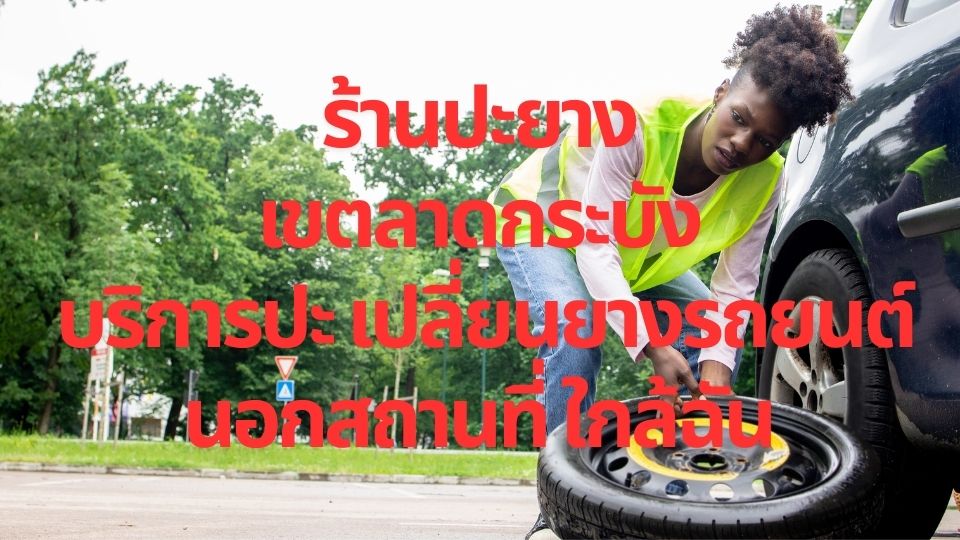 ร้านปะยาง เขตลาดกระบัง บริการปะ เปลี่ยนยางรถยนต์นอกสถานที่ ใกล้ฉัน