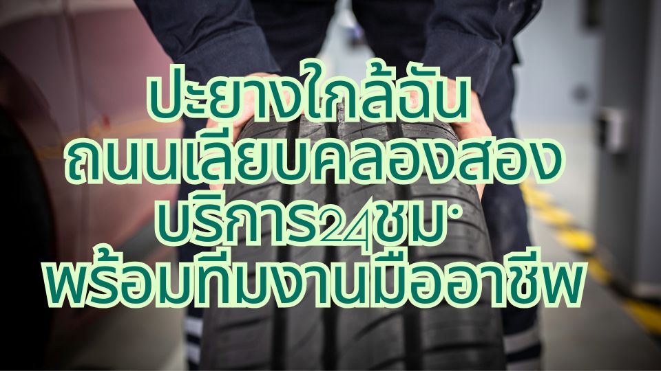 ปะยางใกล้ฉัน ถนนเลียบคลองสอง บริการ24ชม. พร้อมทีมงานมืออาชีพ